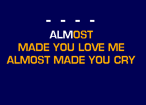 ALMOST
MADE YOU LOVE ME

ALMOST MADE YOU CRY