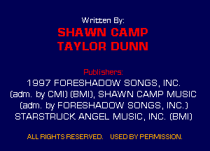 Written Byi

1997 FDRESHADDW SONGS, INC.
Eadm. by CMIJ EBMIJ. SHAWN CAMP MUSIC
Eadm. by FDRESHADDW SONGS, INC.)
STARSTRUCK ANGEL MUSIC, INC. EBMIJ

ALL RIGHTS RESERVED. USED BY PERMISSION.