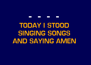TODAY I STUDD

SINGING SONGS
AND SAYING AMEN