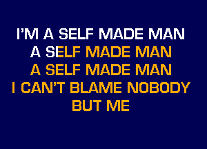 I'M A SELF MADE MAN
A SELF MADE MAN
A SELF MADE MAN
I CAN'T BLAME NOBODY
BUT ME