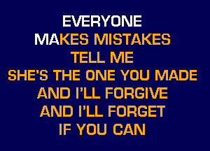 EVERYONE
MAKES MISTAKES

TELL ME
SHE'S THE ONE YOU MADE

AND I'LL FORGIVE
AND I'LL FORGET
IF YOU CAN