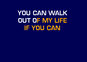 YOU CAN WALK
OUT OF MY LIFE
IF YOU CAN