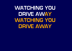 WATCHING YOU
DRIVE AWAY
WATCHING YOU

DRIVE AWAY