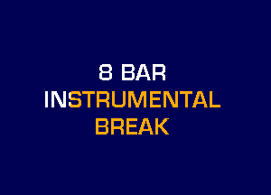 8 BAR

INSTRUMENTAL
BREAK