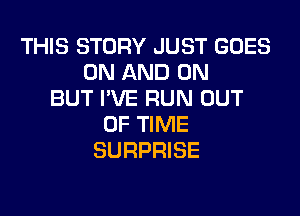 THIS STORY JUST GOES
ON AND ON
BUT I'VE RUN OUT
OF TIME
SURPRISE