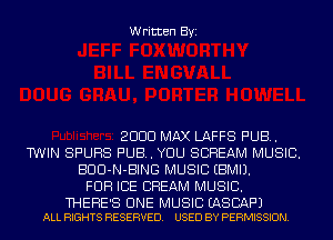 Written Byi

2000 MAX LAFFS PUB.
TWIN SPURS PUB. YOU SCREAM MUSIC.
B00-N-BINO MUSIC EBMIJ.
FOH ICE CREAM MUSIC.

THERE'S CINE MUSIC EASBAF'J
ALL RIGHTS RESERVED. USED BY PERMISSION.