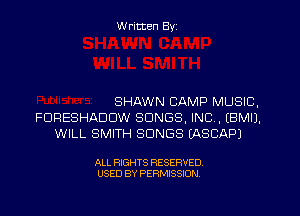 W ritten Byz

SHAWN CAMP MUSIC,
FURESHADDW SONGS, INC. (BMIJ.
WILL SMITH SONGS IASCAPJ

ALL RIGHTS RESERVED.
USED BY PERMISSION