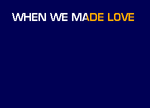 1WHEN WE MADE LOVE