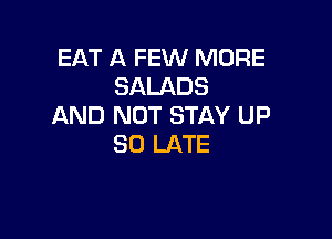 EAT A FEW MORE
SALADS
AND NOT STAY UP

30 LATE