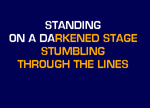 STANDING
ON A DARKENED STAGE
STUMBLING
THROUGH THE LINES