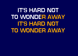 IT'S HARD NOT
TO WONDER AWAY
IT'S HARD NOT

TO WONDER AWAY