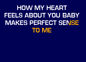 HOW MY HEART
FEELS ABOUT YOU BABY
MAKES PERFECT SENSE

TO ME