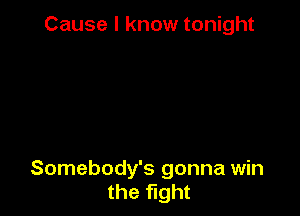 Cause I know tonight

Somebody's gonna win
the fight