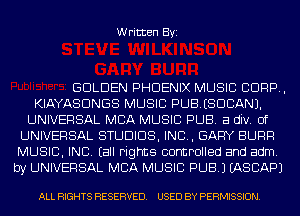 Written Byi

GOLDEN PHOENIX MUSIC C1099,
KIAYASDNGS MUSIC PUBISDBANJ.
UNIVERSAL MBA MUSIC PUB. a div. 0f
UNIVERSAL STUDIOS, INCL, GARY SURF!
MUSIC, INC. (all rights controlled and adm.
by UNIVERSAL MBA MUSIC PUB.) EASBAPJ

ALL RIGHTS RESERVED. USED BY PERMISSION.