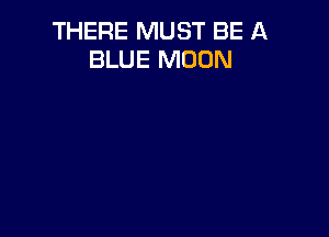 THERE MUST BE A
BLUE MOON