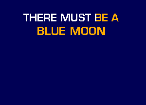 THERE MUST BE A
BLUE MOON