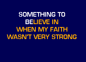 SOMETHING TO
BELIEVE IN
WHEN MY FAITH

WASN'T VERY STRONG