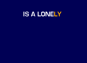 IS A LONELY