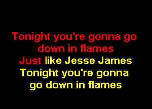 Tonight you're gonna go
down in flames
Just like Jesse James
Tonight you're gonna
go down in flames