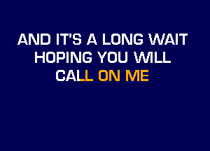 AND IT'S A LONG WAIT
HUPING YOU WILL

CALL ON ME