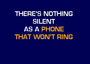 THERE'S NOTHING
SILENT
AS A PHONE

THAT WON'T RING