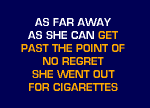 AS FAR AWAY
AS SHE CAN GET
PAST THE POINT OF
NO REGRET
SHE WENT OUT
FOR CIGARETTES