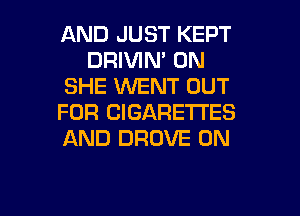 AND JUST KEPT
DRIVIN' 0N
SHE WENT OUT
FOR ClGARETI'ES
AND DROVE 0N

g