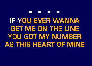 IF YOU EVER WANNA
GET ME ON THE LINE
YOU GOT MY NUMBER
AS THIS HEART OF MINE