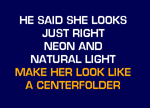 HE SAID SHE LOOKS
JUST RIGHT
NEON AND

NATU RAL LIGHT
MAKE HER LOOK LIKE
A CENTERFOLDER