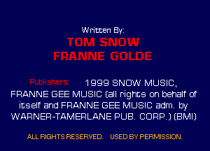 Written Byi

1999 SNOW MUSIC,
FRANNE GEE MUSIC (all rights on behalf of
itself and FRANNE GEE MUSIC adm. by
WARNER-TAMERLANE PUB. C1999.) EBMIJ

ALL RIGHTS RESERVED. USED BY PERMISSION.