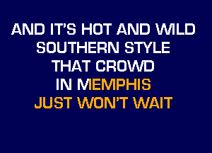 AND ITS HOT AND WILD
SOUTHERN STYLE
THAT CROWD
IN MEMPHIS
JUST WON'T WAIT