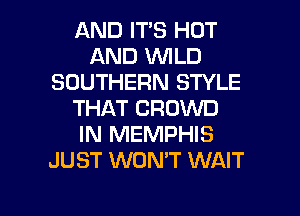 AND ITS HOT
AND WILD
SOUTHERN STYLE
THAT CROWD
IN MEMPHIS
JUST WON'T WAIT

g