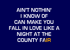 AIMT NOTHIN'
I KNOW 0F
CAN MAKE YOU

FALL IN LOVE LIKE A
NIGHT AT THE
COUNTY FAIR