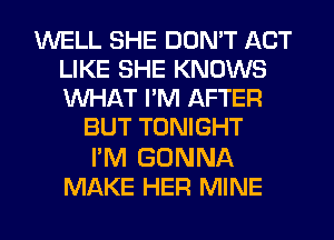 WELL SHE DON'T ACT
LIKE SHE KNOWS
WHAT I'M AFTER

BUT TONIGHT

I'M GONNA
MAKE HER MINE