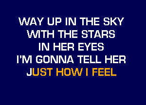 WAY UP IN THE SKY
1WITH THE STARS
IN HER EYES
I'M GONNA TELL HER
JUST HUWI FEEL