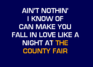 AIN'T NOTHIN'
I KNOW 0F
CAN MAKE YOU

FALL IN LOVE LIKE A
NIGHT AT THE
COUNTY FAIR