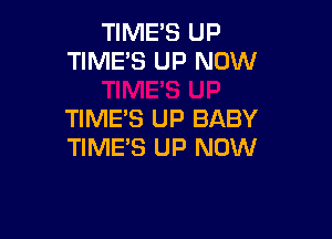 TIME'S UP
TIME'S UP NOW

TIME'S UP BABY

TIME'S UP NOW