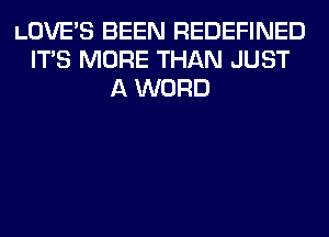 LOVE'S BEEN REDEFINED
ITS MORE THAN JUST
A WORD