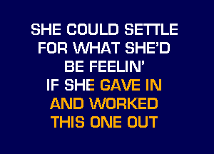 SHE COULD SETTLE
FOR WHAT SHE'D
BE FEELIN'

IF SHE GAVE IN
AND WORKED
THIS ONE OUT