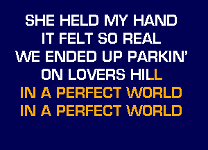 SHE HELD MY HAND
IT FELT 80 REAL
WE ENDED UP PARKIN'
0N LOVERS HILL
IN A PERFECT WORLD
IN A PERFECT WORLD