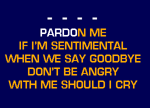 PARDON ME
IF I'M SENTIMENTAL
WHEN WE SAY GOODBYE
DON'T BE ANGRY
WITH ME SHOULD I CRY