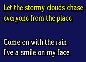 Let the stormy clouds chase
everyone from the place

Come on with the rain
We a smile on my face