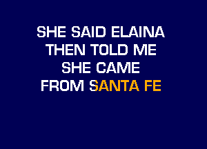 SHE SAID ELAINA
THEN TOLD ME
SHE CAME

FROM SANTA FE