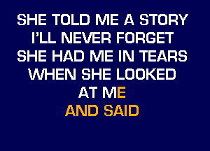 SHE TOLD ME A STORY
I'LL NEVER FORGET
SHE HAD ME IN TEARS
WHEN SHE LOOKED
AT ME
AND SAID