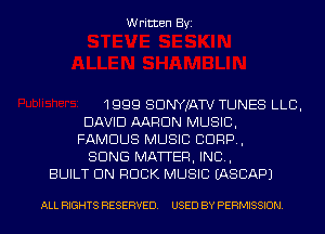 Written Byi

1999 SDNYJATV TUNES LLB,
DAVID AARON MUSIC,
FAMOUS MUSIC CORP,
SONG MATTER, IND,
BUILT 9N ROCK MUSIC IASCAPJ

ALL RIGHTS RESERVED. USED BY PERMISSION.