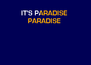 IT'S PARADISE
PARADISE