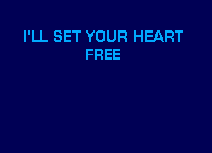 I'LL SET YOUR HEART
FREE