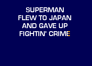 SUPERMAN
FLEW T0 JAPAN
AND GAVE UP

FIGHTIN' CRIME