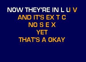 NOW THEY'RE IN L U V
AND IT'S EX T (3
N0 3 E X

YET
THAT'S A OKAY