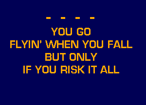 YOU GO
FLYIN' WHEN YOU FALL

BUT ONLY
IF YOU RISK IT ALL